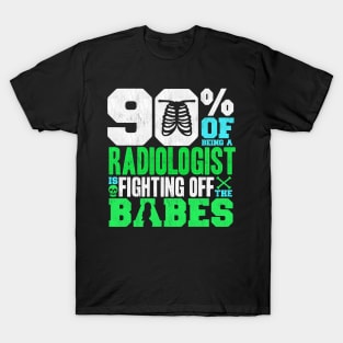 90% Of Being A Radiologist Is Fighting Off Babes T-Shirt